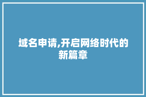 域名申请,开启网络时代的新篇章