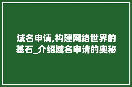 域名申请,构建网络世界的基石_介绍域名申请的奥秘 域名申请,构建网络世界的基石_介绍域名申请的奥秘 必应SEO
