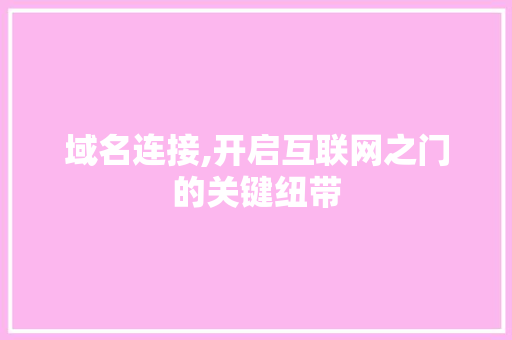 域名连接,开启互联网之门的关键纽带 域名连接,开启互联网之门的关键纽带 搜狗SEO