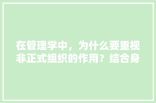 在管理学中，为什么要重视非正式组织的作用？结合身边实际举例说明,企业为什么要交流资金。