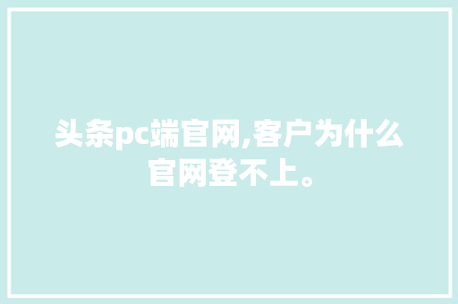 头条pc端官网,客户为什么官网登不上。 头条pc端官网,客户为什么官网登不上。 SEO关键词