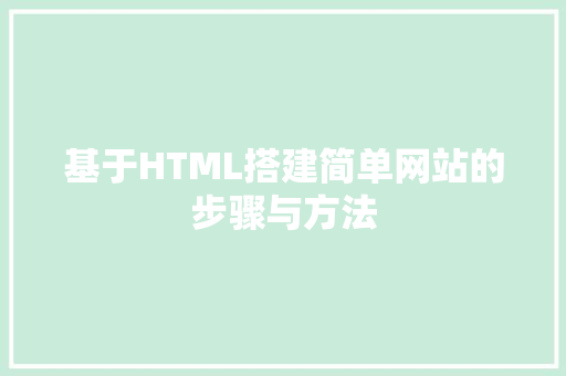 基于HTML搭建简单网站的步骤与方法 百度SEO 基于HTML搭建简单网站的步骤与方法 基于HTML搭建简单网站的步骤与方法 百度SEO
