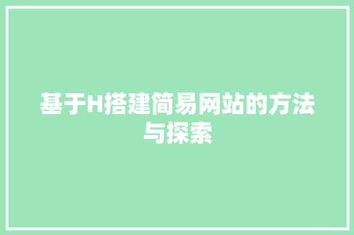 基于H搭建简易网站的方法与探索 基于H搭建简易网站的方法与探索 百度SEO