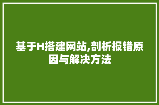 基于H搭建网站,剖析报错原因与解决方法 基于H搭建网站,剖析报错原因与解决方法 神马SEO