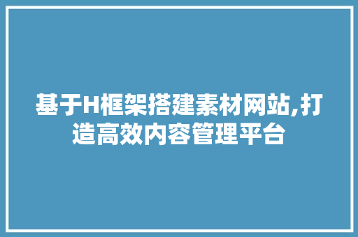 基于H框架搭建素材网站,打造高效内容管理平台 基于H框架搭建素材网站,打造高效内容管理平台 神马SEO