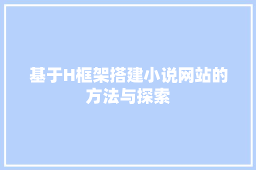 基于H框架搭建小说网站的方法与探索 基于H框架搭建小说网站的方法与探索 网站建设公司