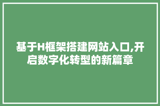 基于H框架搭建网站入口,开启数字化转型的新篇章 基于H框架搭建网站入口,开启数字化转型的新篇章 搜狗SEO