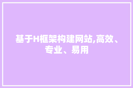 基于H框架构建网站,高效、专业、易用 基于H框架构建网站,高效、专业、易用 神马SEO