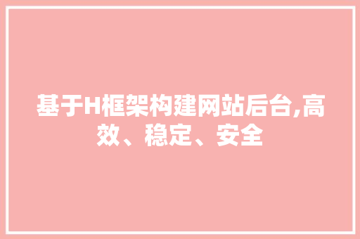基于H框架构建网站后台,高效、稳定、安全 基于H框架构建网站后台,高效、稳定、安全 SEO关键词