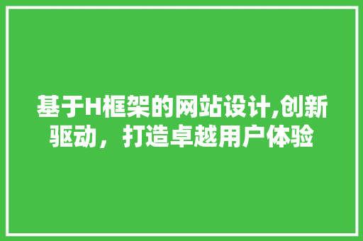 基于H框架的网站设计,创新驱动，打造卓越用户体验 基于H框架的网站设计,创新驱动，打造卓越用户体验 搜狗SEO
