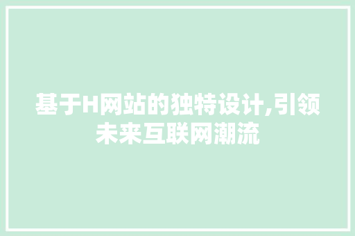 基于H网站的独特设计,引领未来互联网潮流 基于H网站的独特设计,引领未来互联网潮流 网站建设公司