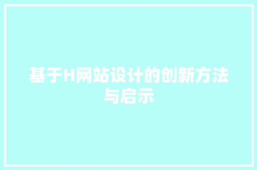 基于H网站设计的创新方法与启示 基于H网站设计的创新方法与启示 SEO关键词