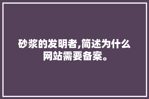 砂浆的发明者,简述为什么网站需要备案。 砂浆的发明者,简述为什么网站需要备案。 百度SEO