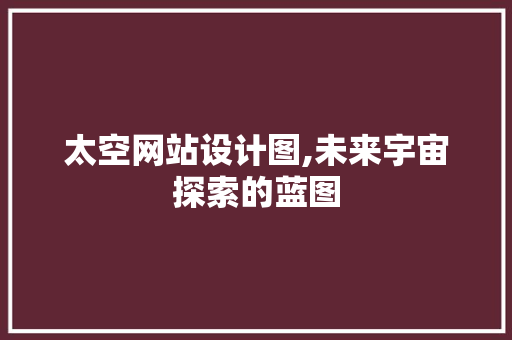 太空网站设计图,未来宇宙探索的蓝图 太空网站设计图,未来宇宙探索的蓝图 百度SEO