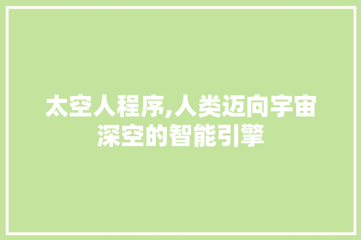 太空人程序,人类迈向宇宙深空的智能引擎