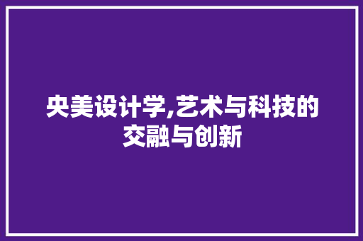 央美设计学,艺术与科技的交融与创新 央美设计学,艺术与科技的交融与创新 网站建设公司