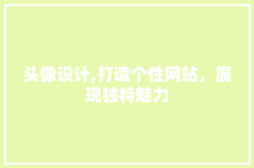 头像设计,打造个性网站，展现独特魅力 头像设计,打造个性网站，展现独特魅力 神马SEO