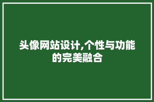 头像网站设计,个性与功能的完美融合 头像网站设计,个性与功能的完美融合 搜狗SEO