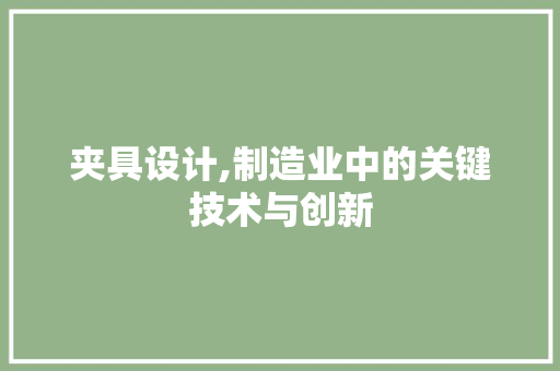夹具设计,制造业中的关键技术与创新