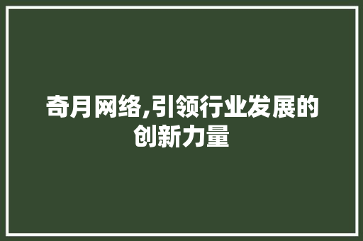 奇月网络,引领行业发展的创新力量 奇月网络,引领行业发展的创新力量 搜狗SEO