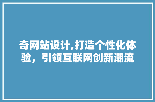奇网站设计,打造个性化体验，引领互联网创新潮流 奇网站设计,打造个性化体验，引领互联网创新潮流 网站建设公司