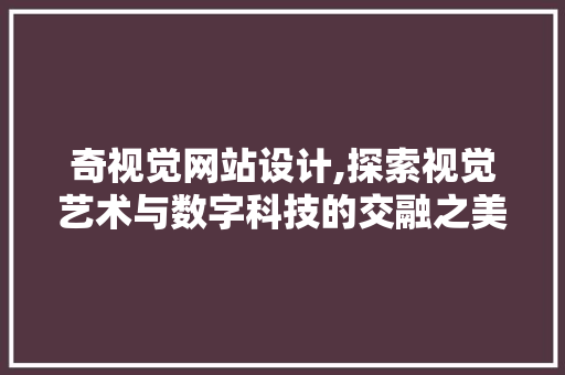 奇视觉网站设计,探索视觉艺术与数字科技的交融之美
