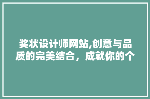 奖状设计师网站,创意与品质的完美结合，成就你的个性化奖状梦想 奖状设计师网站,创意与品质的完美结合，成就你的个性化奖状梦想 网站建设公司