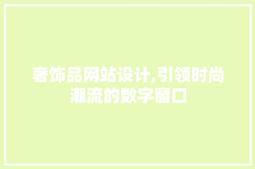 奢饰品网站设计,引领时尚潮流的数字窗口 奢饰品网站设计,引领时尚潮流的数字窗口 SEO关键词