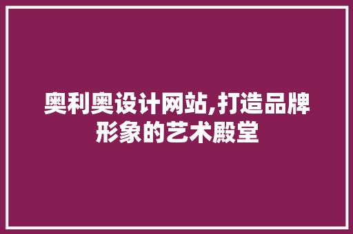 奥利奥设计网站,打造品牌形象的艺术殿堂