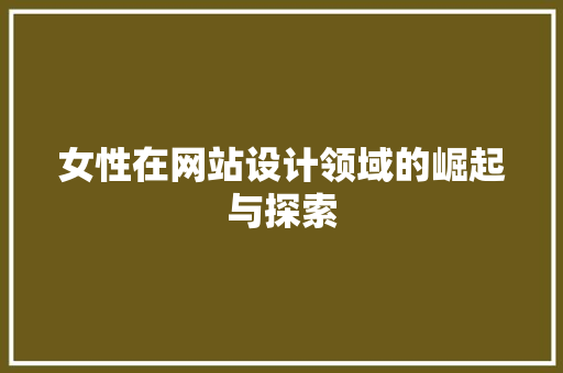 女性在网站设计领域的崛起与探索 女性在网站设计领域的崛起与探索 网站建设公司