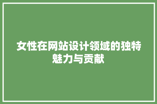 女性在网站设计领域的独特魅力与贡献