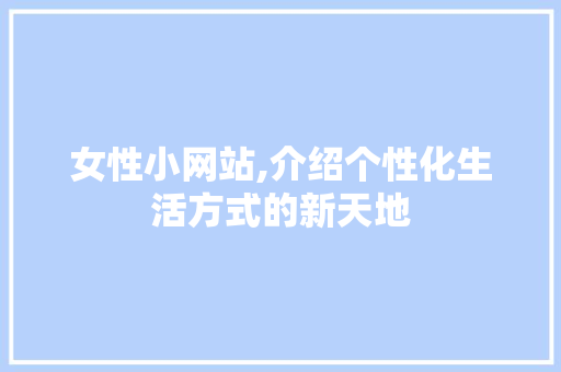 女性小网站,介绍个性化生活方式的新天地