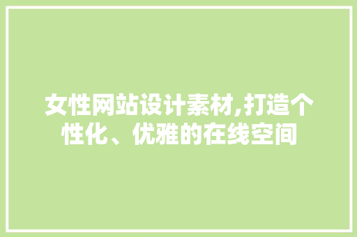 女性网站设计素材,打造个性化、优雅的在线空间 女性网站设计素材,打造个性化、优雅的在线空间 搜狗SEO