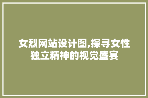 女烈网站设计图,探寻女性独立精神的视觉盛宴 女烈网站设计图,探寻女性独立精神的视觉盛宴 搜狗SEO