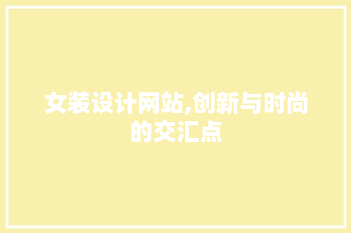 女装设计网站,创新与时尚的交汇点 女装设计网站,创新与时尚的交汇点 搜狗SEO