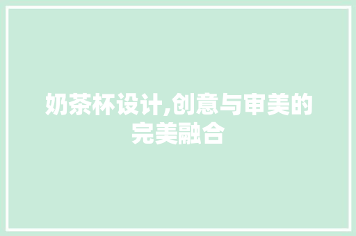 奶茶杯设计,创意与审美的完美融合