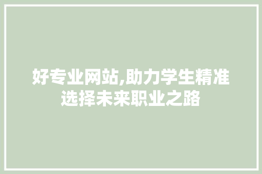 好专业网站,助力学生精准选择未来职业之路