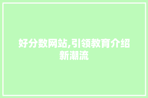 好分数网站,引领教育介绍新潮流 好分数网站,引领教育介绍新潮流 搜狗SEO