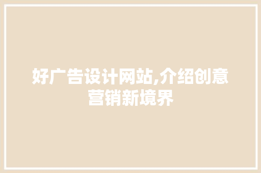 好广告设计网站,介绍创意营销新境界 好广告设计网站,介绍创意营销新境界 必应SEO