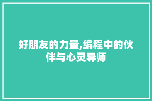 好朋友的力量,编程中的伙伴与心灵导师 好朋友的力量,编程中的伙伴与心灵导师 网站建设公司