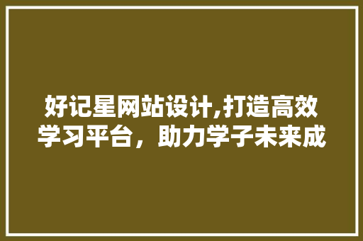 好记星网站设计,打造高效学习平台，助力学子未来成长 好记星网站设计,打造高效学习平台，助力学子未来成长 搜狗SEO