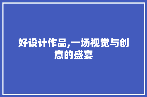 好设计作品,一场视觉与创意的盛宴 好设计作品,一场视觉与创意的盛宴 网站建设公司