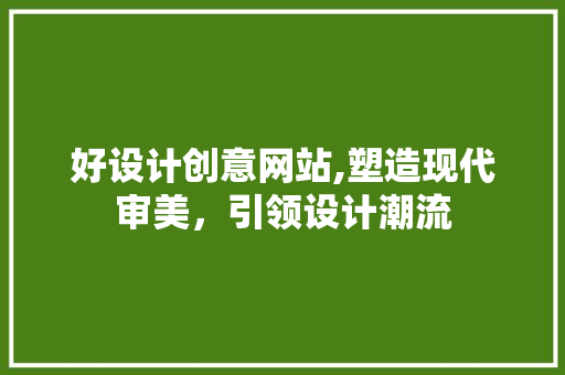 好设计创意网站,塑造现代审美，引领设计潮流 好设计创意网站,塑造现代审美，引领设计潮流 搜狗SEO