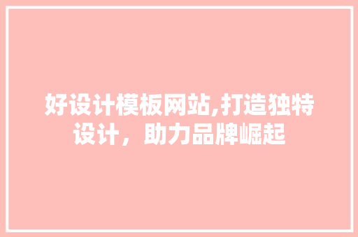 好设计模板网站,打造独特设计，助力品牌崛起 好设计模板网站,打造独特设计，助力品牌崛起 百度SEO