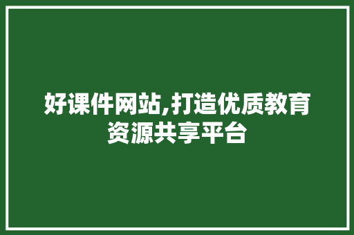 好课件网站,打造优质教育资源共享平台 好课件网站,打造优质教育资源共享平台 SEO关键词
