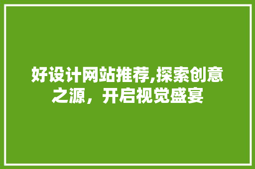 好设计网站推荐,探索创意之源，开启视觉盛宴