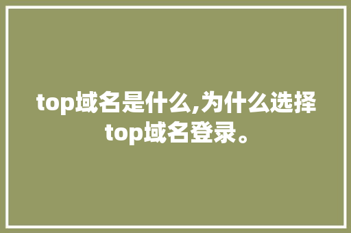 top域名是什么,为什么选择top域名登录。