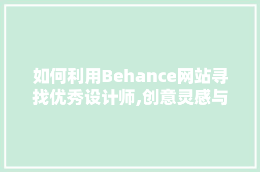 如何利用Behance网站寻找优秀设计师,创意灵感与专业合作的完美结合 如何利用Behance网站寻找优秀设计师,创意灵感与专业合作的完美结合 SEO关键词