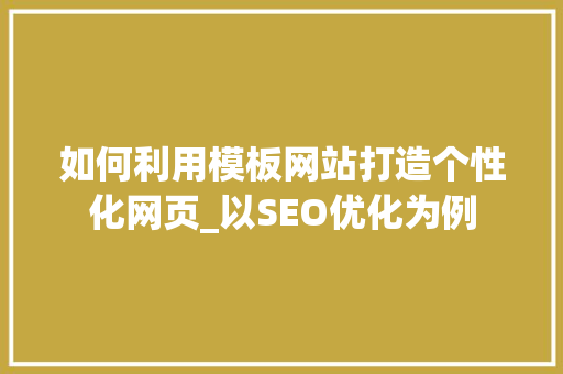 如何利用模板网站打造个性化网页_以SEO优化为例 如何利用模板网站打造个性化网页_以SEO优化为例 SEO关键词