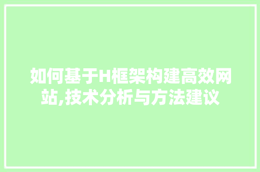 如何基于H框架构建高效网站,技术分析与方法建议 如何基于H框架构建高效网站,技术分析与方法建议 神马SEO